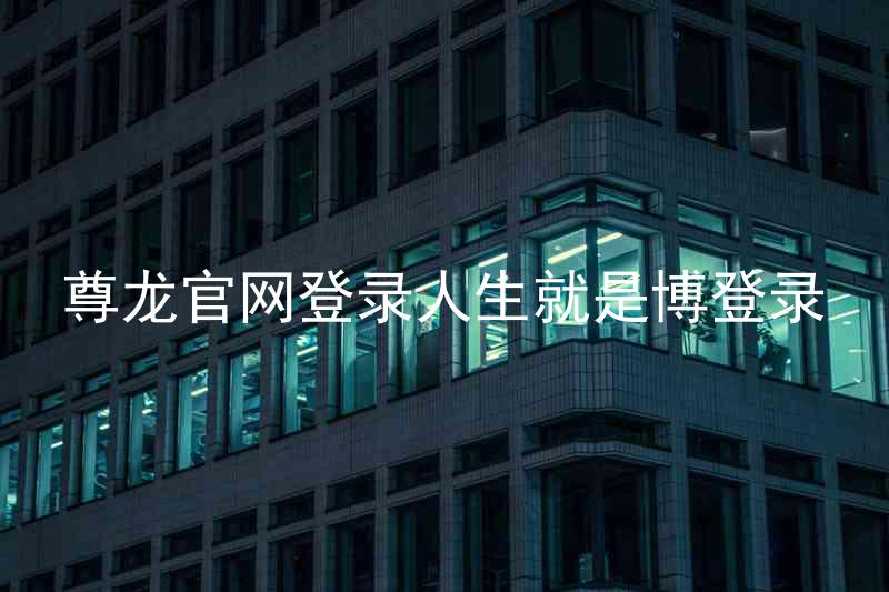 尊龙官网登录人生就是博登录